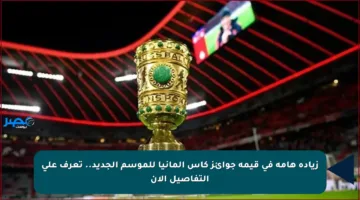 زيادة هامة في قيمة جوائز كأس ألمانيا للموسم الجديد.. تعرف على التفاصيل الآن